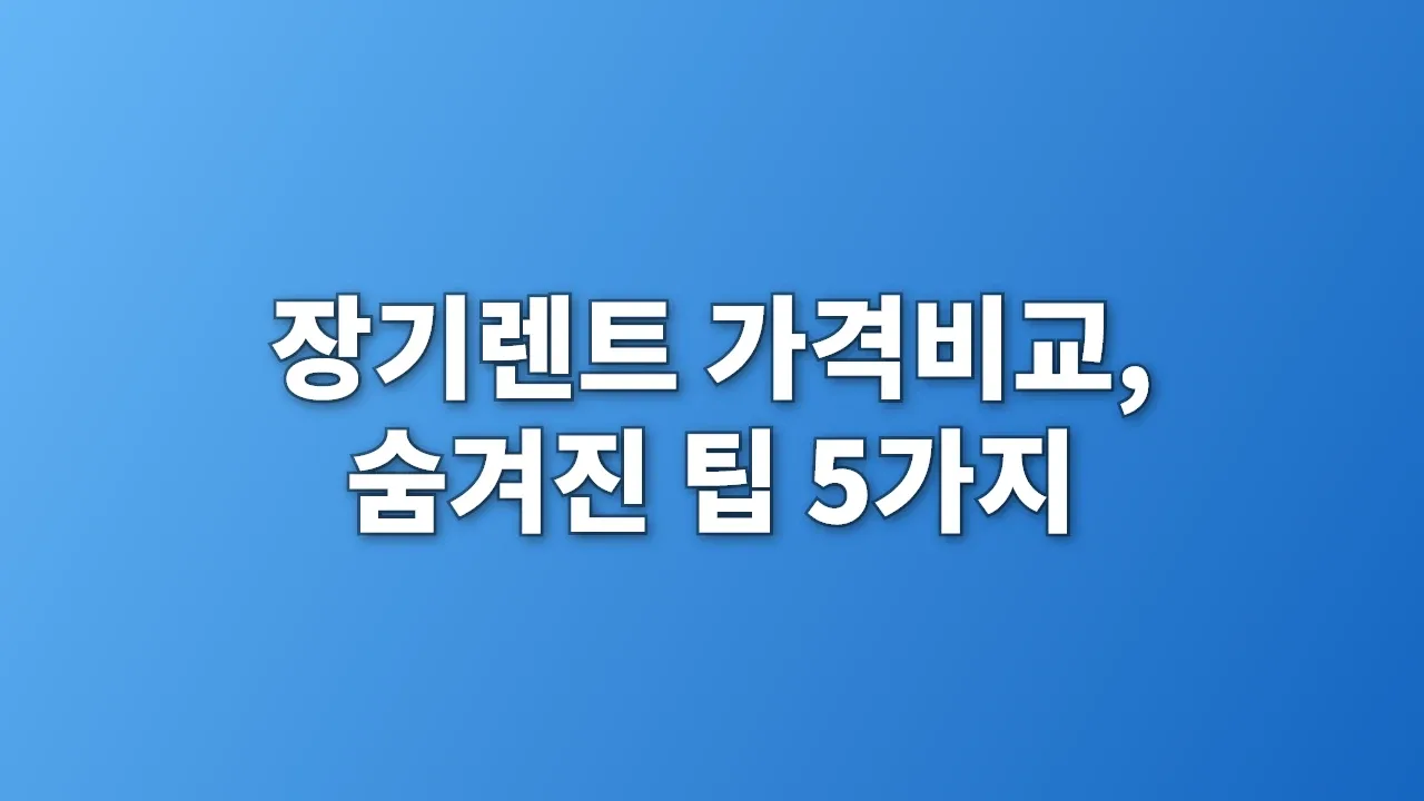 장기렌트 가격비교, 숨겨진 팁 5가지